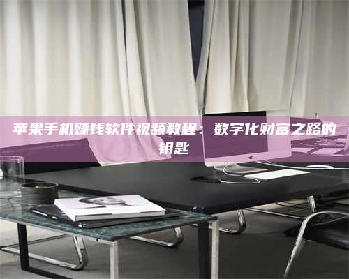 诸暨苹果手机赚钱软件视频教程:数字化财富之路的钥匙 第1张 诸暨苹果手机赚钱软件视频教程:数字化财富之路的钥匙 第1张