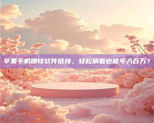 诸暨苹果手机赚钱软件链接,轻松躺着也能年入百万? 第1张 诸暨苹果手机赚钱软件链接,轻松躺着也能年入百万? 第1张