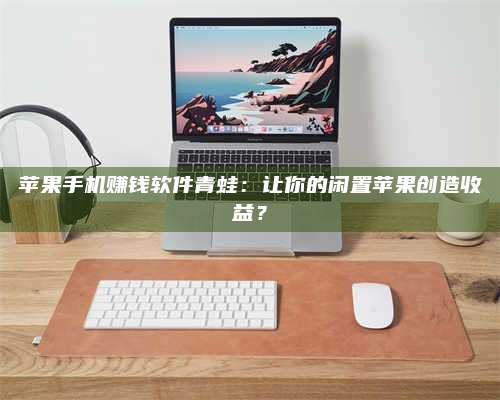 诸暨苹果手机赚钱软件青蛙:让你的闲置苹果创造收益? 第1张 诸暨苹果手机赚钱软件青蛙:让你的闲置苹果创造收益? 第1张