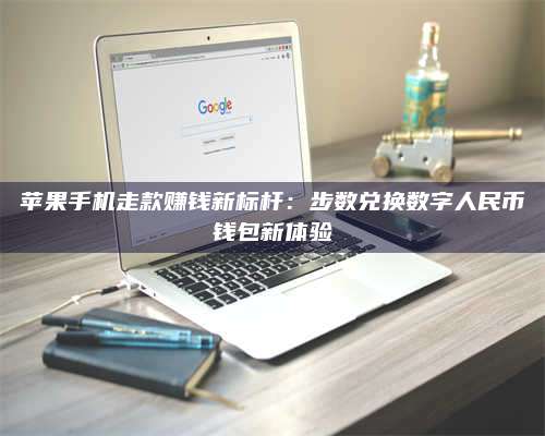 诸暨苹果手机走款赚钱新标杆:步数兑换数字人民***钱包新体验 第1张 诸暨苹果手机走款赚钱新标杆:步数兑换数字人民***钱包新体验 第1张