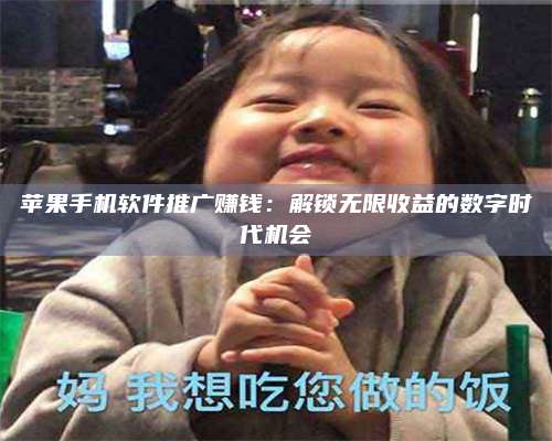 诸暨苹果手机软件推广赚钱:解锁无限收益的数字时代机会 第1张 诸暨苹果手机软件推广赚钱:解锁无限收益的数字时代机会 第1张