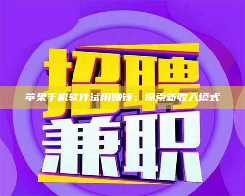 诸暨苹果手机软件试用赚钱:探索新收入模式 第1张 诸暨苹果手机软件试用赚钱:探索新收入模式 第1张
