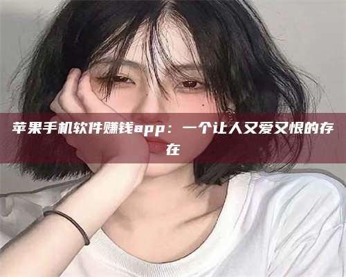 诸暨苹果手机软件赚钱app:一个让人又爱又恨的存在 第1张 诸暨苹果手机软件赚钱app:一个让人又爱又恨的存在 第1张