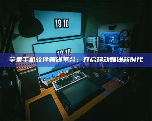 诸暨苹果手机软件赚钱平台:开启移动赚钱新时代 第1张 诸暨苹果手机软件赚钱平台:开启移动赚钱新时代 第1张