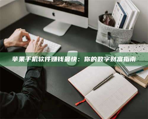 诸暨苹果手机软件赚钱最快:你的数字财富指南 第1张 诸暨苹果手机软件赚钱最快:你的数字财富指南 第1张