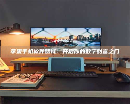 诸暨苹果手机软件赚钱:开启你的数字财富之门 第1张 诸暨苹果手机软件赚钱:开启你的数字财富之门 第1张