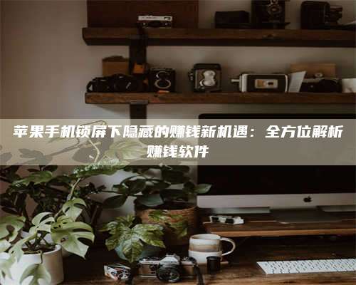 诸暨苹果手机锁屏下隐藏的赚钱新机遇:全方位解析赚钱软件 第1张 诸暨苹果手机锁屏下隐藏的赚钱新机遇:全方位解析赚钱软件 第1张