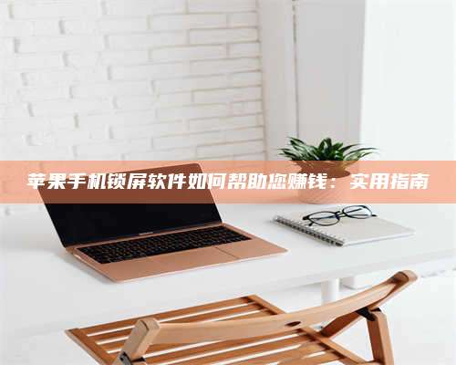 诸暨苹果手机锁屏软件如何帮助您赚钱:实用指南 第1张 诸暨苹果手机锁屏软件如何帮助您赚钱:实用指南 第1张