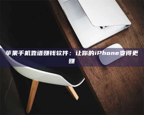 诸暨苹果手机靠谱赚钱软件:让你的iPhone变得更赚 第1张 诸暨苹果手机靠谱赚钱软件:让你的iPhone变得更赚 第1张