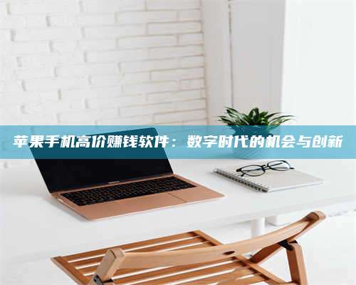 诸暨苹果手机高价赚钱软件:数字时代的机会与创新 第1张 诸暨苹果手机高价赚钱软件:数字时代的机会与创新 第1张