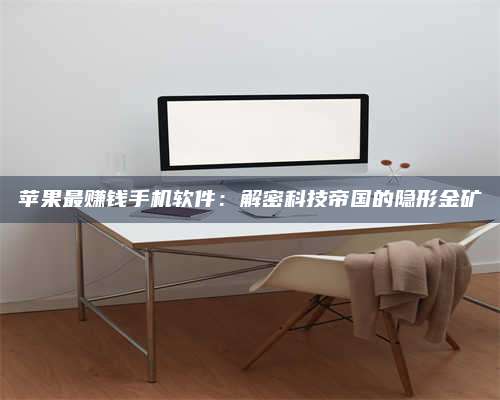 诸暨苹果最赚钱手机软件:解密科技帝国的隐形金矿 第1张 诸暨苹果最赚钱手机软件:解密科技帝国的隐形金矿 第1张