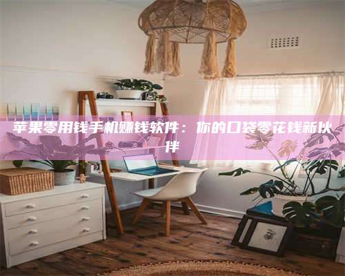 诸暨苹果零用钱手机赚钱软件:你的口袋零花钱新伙伴 第1张 诸暨苹果零用钱手机赚钱软件:你的口袋零花钱新伙伴 第1张