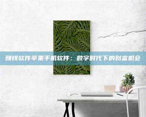 诸暨赚钱软件苹果手机软件:数字时代下的财富机会 第1张 诸暨赚钱软件苹果手机软件:数字时代下的财富机会 第1张