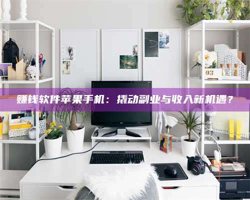 诸暨赚钱软件苹果手机:撬动副业与收入新机遇? 第1张 诸暨赚钱软件苹果手机:撬动副业与收入新机遇? 第1张