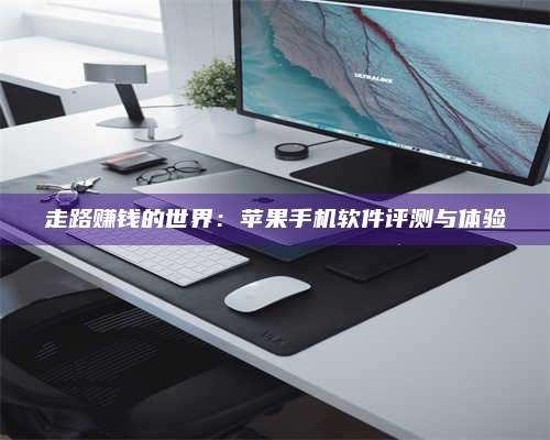 诸暨走路赚钱的世界：苹果手机软件评测与体验