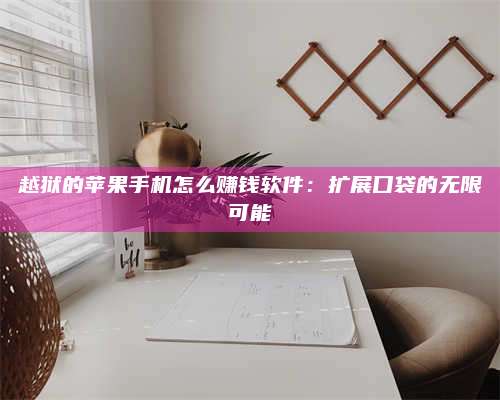 诸暨越狱的苹果手机怎么赚钱软件:扩展口袋的无限可能 第1张 诸暨越狱的苹果手机怎么赚钱软件:扩展口袋的无限可能 第1张