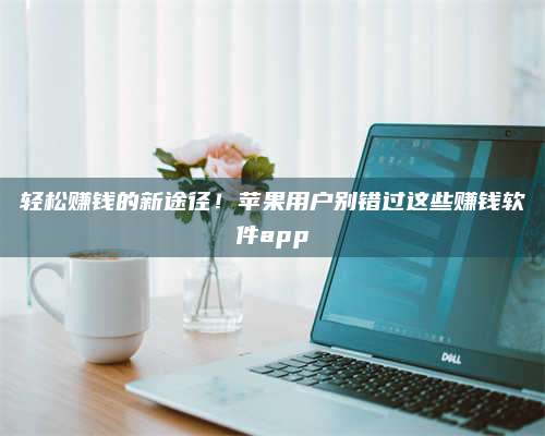 诸暨轻松赚钱的新途径!苹果用户别错过这些赚钱软件app 第1张 诸暨轻松赚钱的新途径!苹果用户别错过这些赚钱软件app 第1张