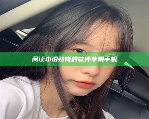 诸暨阅读小说赚钱的软件苹果手机