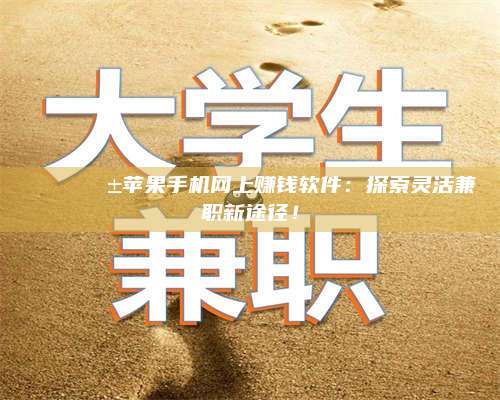 诸暨🌟📱苹果手机网上赚钱软件：探索灵活兼职新途径！