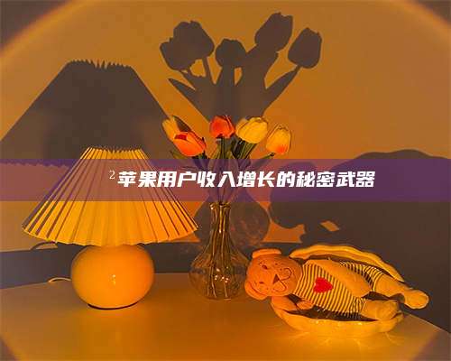 诸暨📲苹果用户收入增长的秘密武器